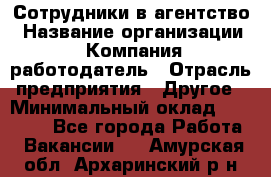 Сотрудники в агентство › Название организации ­ Компания-работодатель › Отрасль предприятия ­ Другое › Минимальный оклад ­ 30 000 - Все города Работа » Вакансии   . Амурская обл.,Архаринский р-н